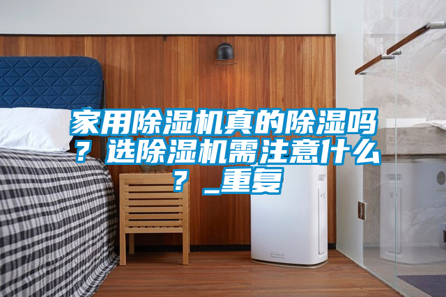 家用除濕機(jī)真的除濕嗎？選除濕機(jī)需注意什么？_重復(fù)
