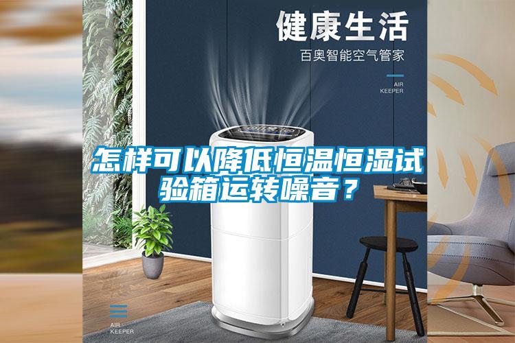 怎樣可以降低恒溫恒濕試驗箱運轉(zhuǎn)噪音？