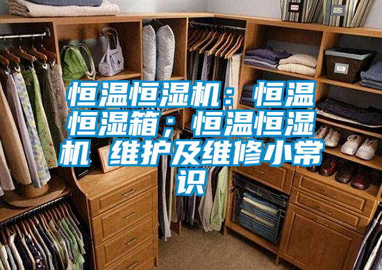 恒溫恒濕機：恒溫恒濕箱；恒溫恒濕機 維護及維修小常識