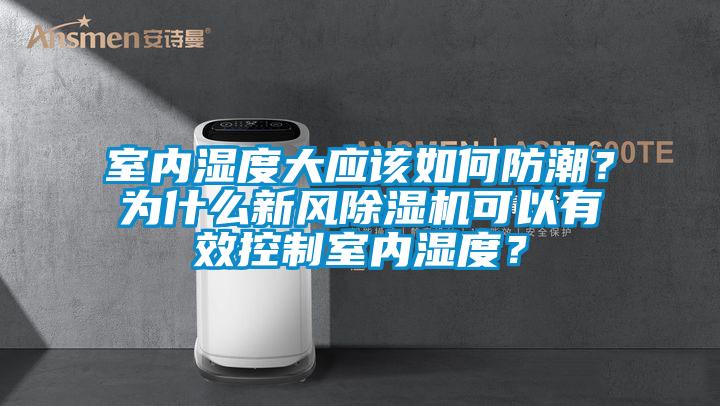 室內(nèi)濕度大應(yīng)該如何防潮？為什么新風(fēng)除濕機(jī)可以有效控制室內(nèi)濕度？