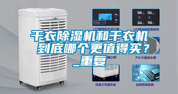 干衣除濕機(jī)和干衣機(jī) 到底哪個更值得買？_重復(fù)