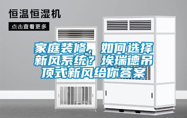 家庭裝修，如何選擇新風(fēng)系統(tǒng)？埃瑞德吊頂式新風(fēng)給你答案
