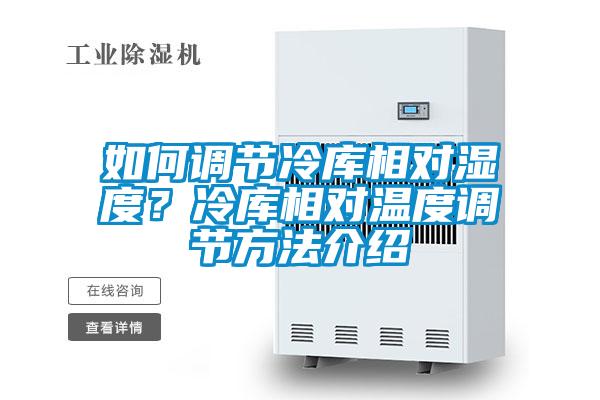 如何調(diào)節(jié)冷庫(kù)相對(duì)濕度？冷庫(kù)相對(duì)溫度調(diào)節(jié)方法介紹
