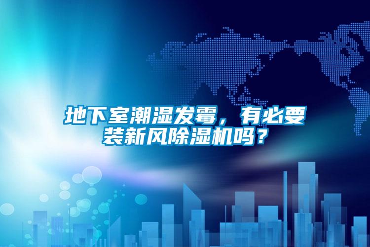 地下室潮濕發(fā)霉，有必要裝新風(fēng)除濕機(jī)嗎？