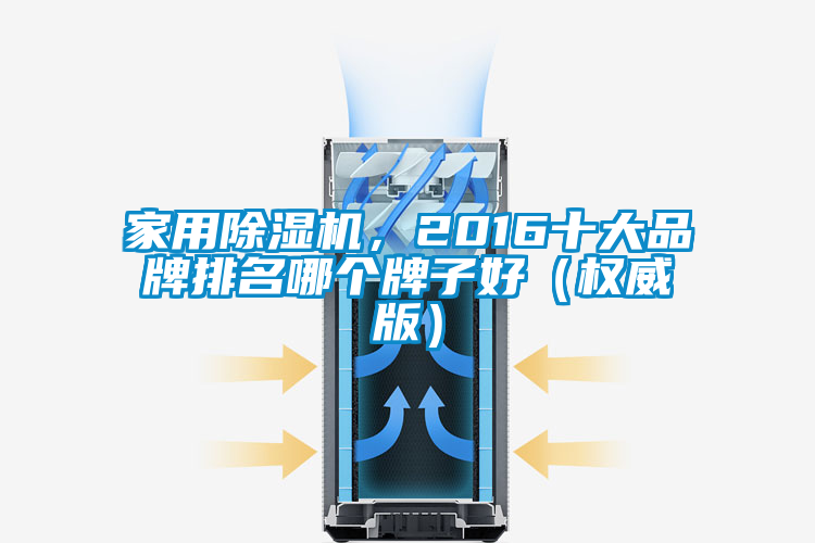 家用除濕機，2016十大品牌排名哪個牌子好（權(quán)威版）