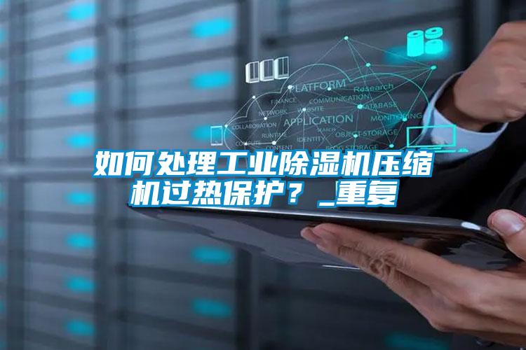 如何處理工業(yè)除濕機(jī)壓縮機(jī)過熱保護(hù)？_重復(fù)
