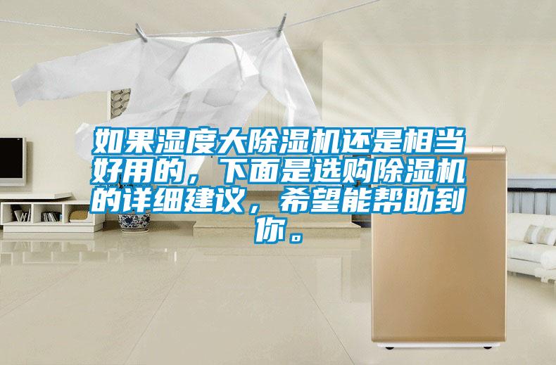 如果濕度大除濕機(jī)還是相當(dāng)好用的，下面是選購(gòu)除濕機(jī)的詳細(xì)建議，希望能幫助到你。