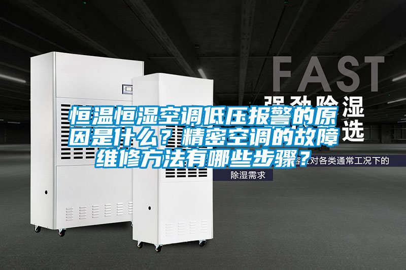 恒溫恒濕空調(diào)低壓報警的原因是什么？精密空調(diào)的故障維修方法有哪些步驟？