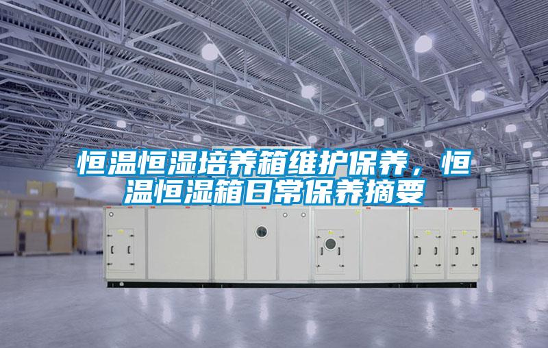 恒溫恒濕培養(yǎng)箱維護保養(yǎng)，恒溫恒濕箱日常保養(yǎng)摘要