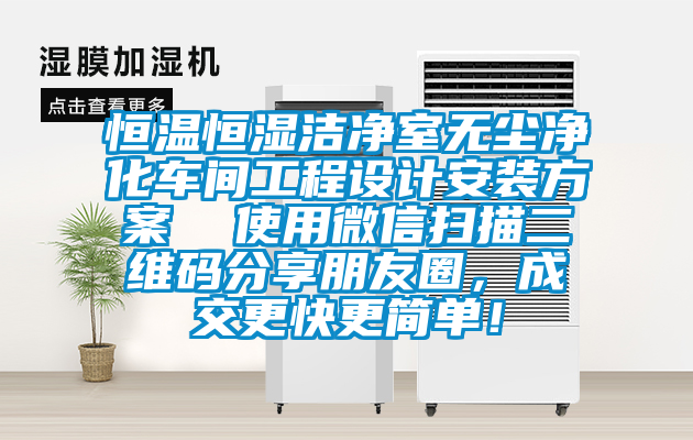 恒溫恒濕潔凈室無塵凈化車間工程設(shè)計(jì)安裝方案  使用微信掃描二維碼分享朋友圈，成交更快更簡單！