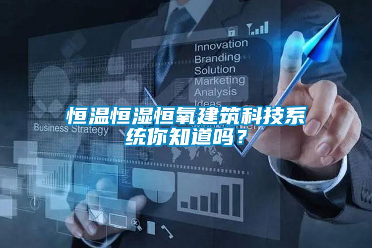 恒溫恒濕恒氧建筑科技系統(tǒng)你知道嗎？