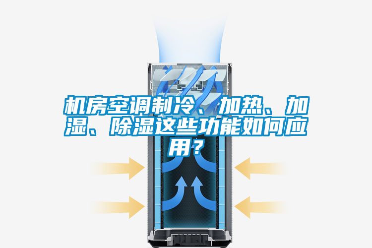 機(jī)房空調(diào)制冷、加熱、加濕、除濕這些功能如何應(yīng)用？