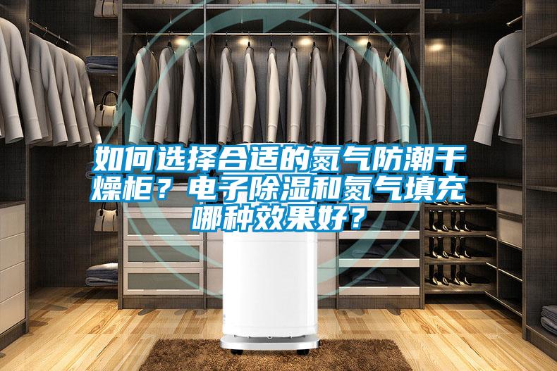 如何選擇合適的氮氣防潮干燥柜？電子除濕和氮氣填充哪種效果好？