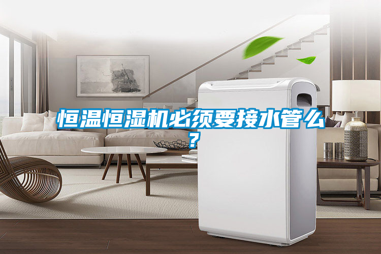 恒溫恒濕機必須要接水管么？