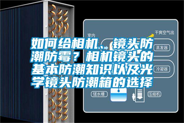 如何給相機(jī)、鏡頭防潮防霉？相機(jī)鏡頭的基本防潮知識以及光學(xué)鏡頭防潮箱的選擇