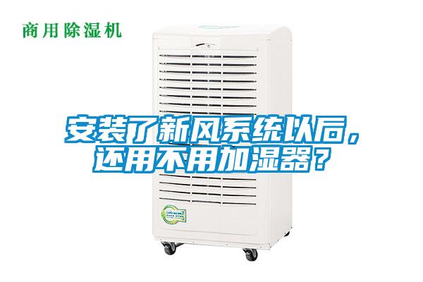 安裝了新風(fēng)系統(tǒng)以后，還用不用加濕器？