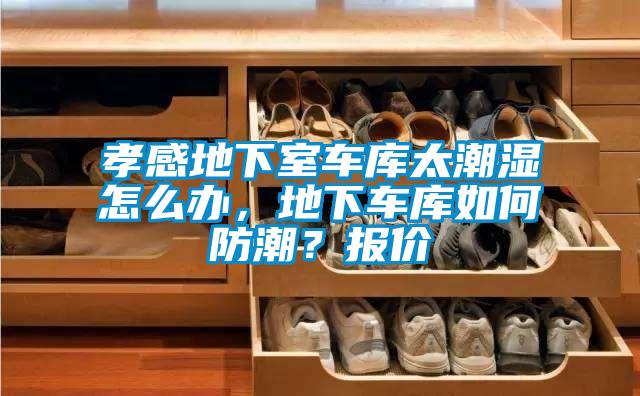 孝感地下室車庫太潮濕怎么辦，地下車庫如何防潮？報價
