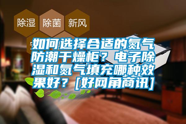 如何選擇合適的氮氣防潮干燥柜？電子除濕和氮氣填充哪種效果好？[好網角商訊]