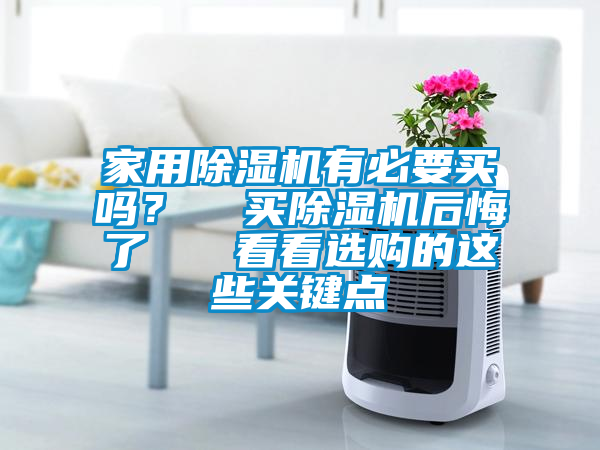 家用除濕機(jī)有必要買嗎？  買除濕機(jī)后悔了   看看選購的這些關(guān)鍵點(diǎn)
