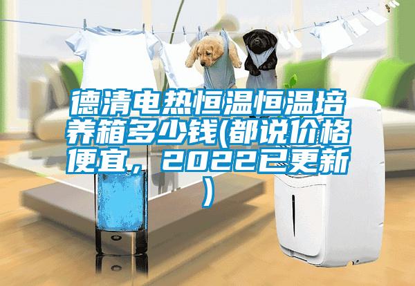 德清電熱恒溫恒溫培養(yǎng)箱多少錢(都說價格便宜，2022已更新)