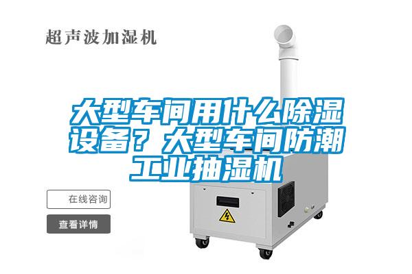 大型車間用什么除濕設(shè)備？大型車間防潮工業(yè)抽濕機(jī)