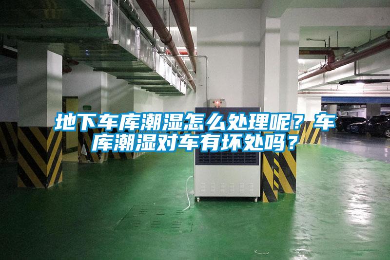 地下車庫(kù)潮濕怎么處理呢？車庫(kù)潮濕對(duì)車有壞處嗎？