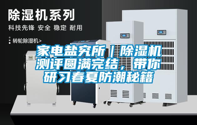 家電鹽究所｜除濕機(jī)測(cè)評(píng)圓滿完結(jié)，帶你研習(xí)春夏防潮秘籍