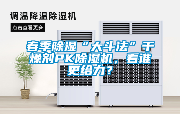 春季除濕“大斗法”干燥劑PK除濕機，看誰更給力？