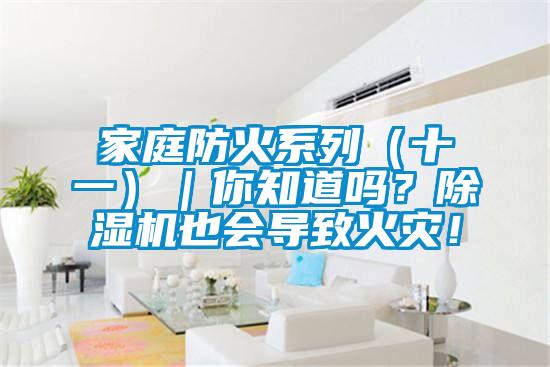 家庭防火系列（十一）｜你知道嗎？除濕機(jī)也會導(dǎo)致火災(zāi)！