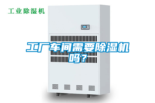 工廠車間需要除濕機嗎？