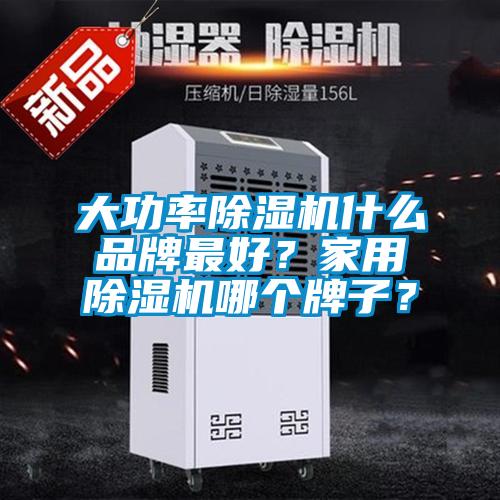 大功率除濕機(jī)什么品牌最好？家用除濕機(jī)哪個(gè)牌子？
