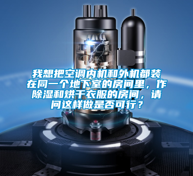 我想把空調(diào)內(nèi)機和外機都裝在同一個地下室的房間里，作除濕和烘干衣服的房間，請問這樣做是否可行？