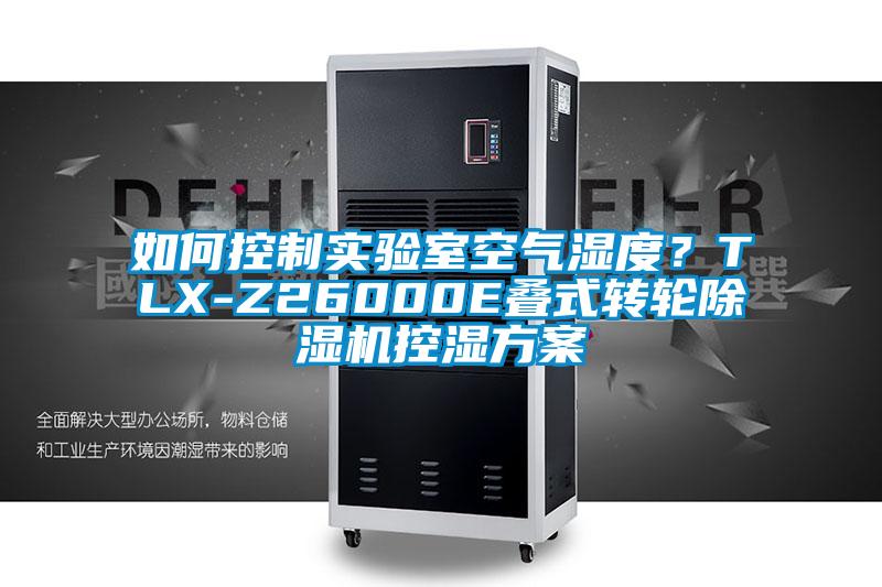 如何控制實驗室空氣濕度？TLX-Z26000E疊式轉(zhuǎn)輪除濕機控濕方案