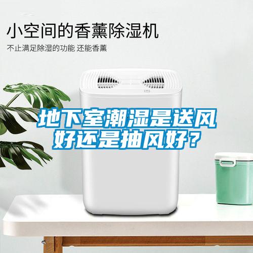 地下室潮濕是送風(fēng)好還是抽風(fēng)好？