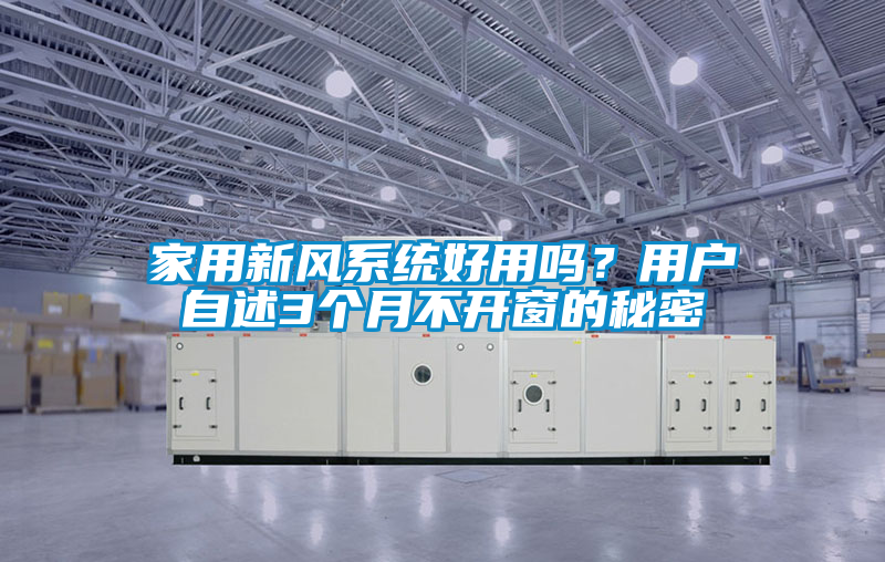 家用新風(fēng)系統(tǒng)好用嗎？用戶(hù)自述3個(gè)月不開(kāi)窗的秘密