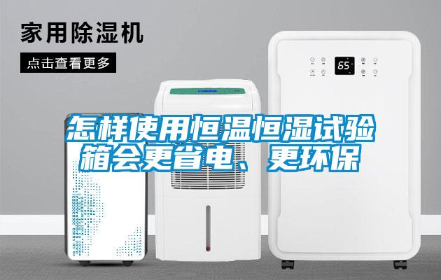 怎樣使用恒溫恒濕試驗箱會更省電、更環(huán)保