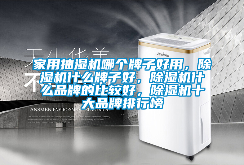 家用抽濕機(jī)哪個(gè)牌子好用，除濕機(jī)什么牌子好，除濕機(jī)什么品牌的比較好，除濕機(jī)十大品牌排行榜