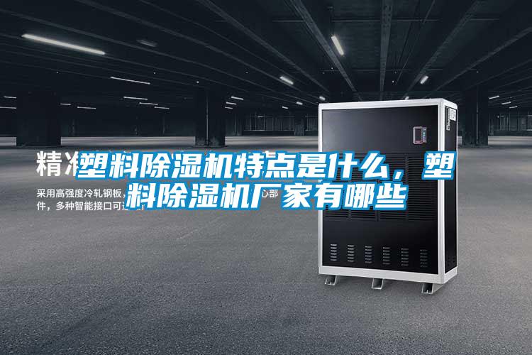 塑料除濕機(jī)特點(diǎn)是什么，塑料除濕機(jī)廠家有哪些