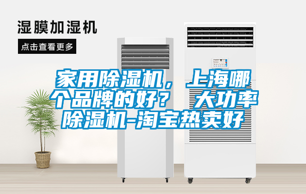 家用除濕機(jī)，上海哪個(gè)品牌的好？ 大功率除濕機(jī)-淘寶熱賣好