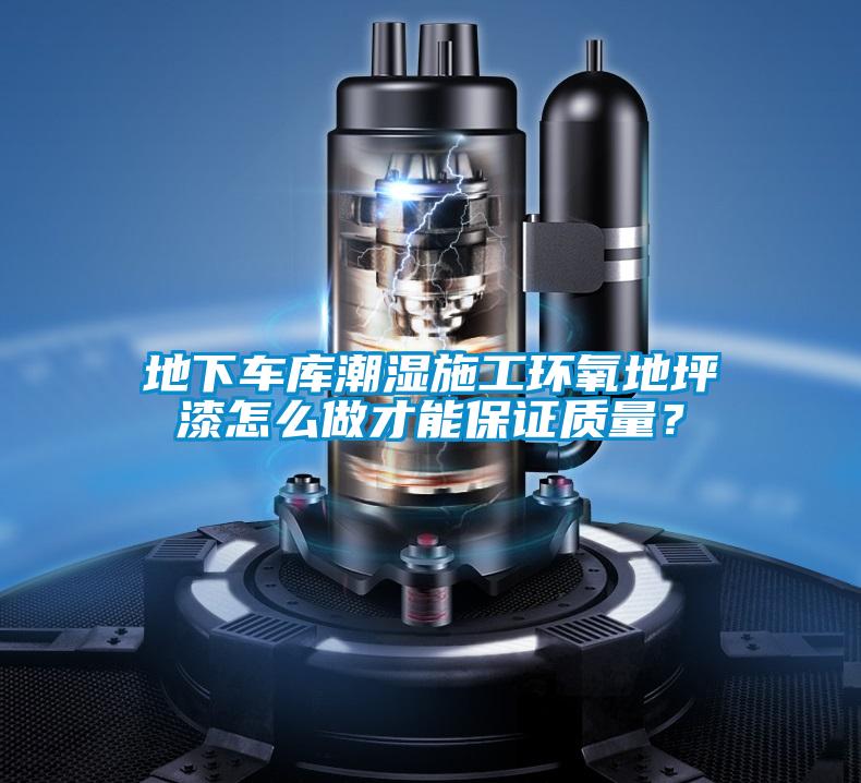 地下車庫(kù)潮濕施工環(huán)氧地坪漆怎么做才能保證質(zhì)量？