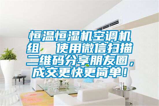 恒溫恒濕機空調機組  使用微信掃描二維碼分享朋友圈，成交更快更簡單！