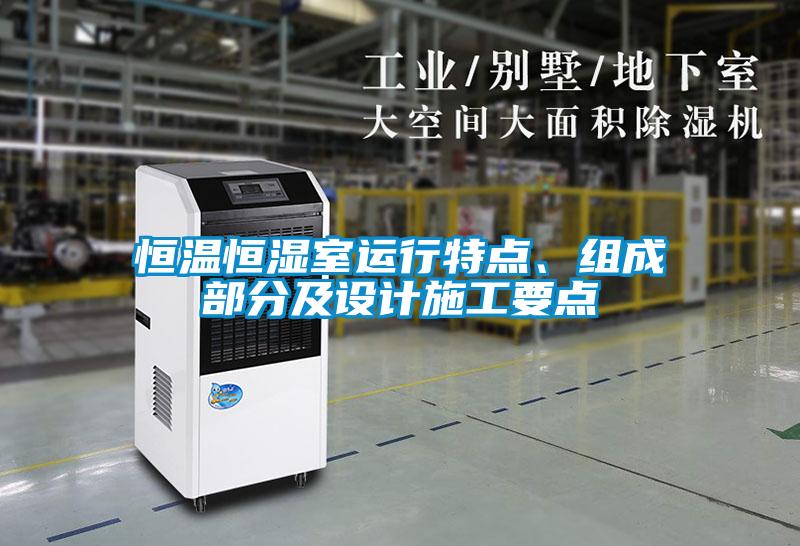 恒溫恒濕室運(yùn)行特點(diǎn)、組成部分及設(shè)計施工要點(diǎn)