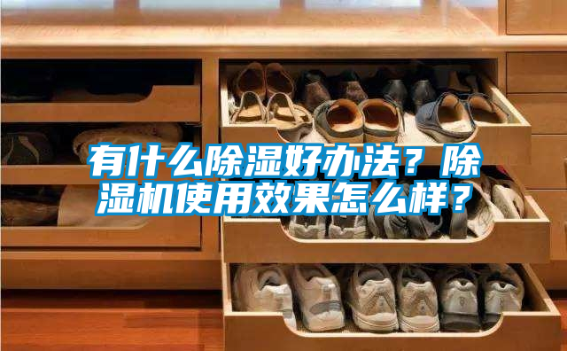 有什么除濕好辦法？除濕機(jī)使用效果怎么樣？