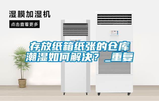 存放紙箱紙張的倉庫潮濕如何解決？_重復(fù)