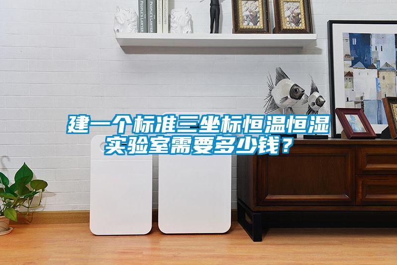 建一個(gè)標(biāo)準(zhǔn)三坐標(biāo)恒溫恒濕實(shí)驗(yàn)室需要多少錢？