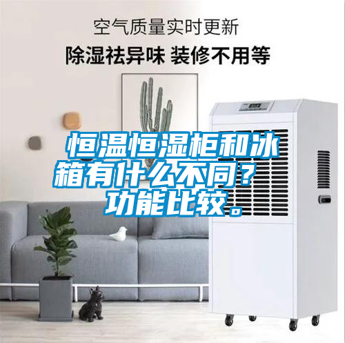 恒溫恒濕柜和冰箱有什么不同？ 功能比較。