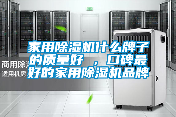 家用除濕機什么牌子的質(zhì)量好 ，口碑最好的家用除濕機品牌