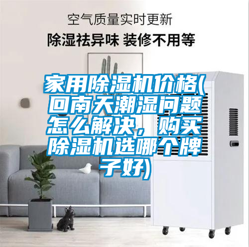 家用除濕機(jī)價(jià)格(回南天潮濕問題怎么解決，購買除濕機(jī)選哪個牌子好)