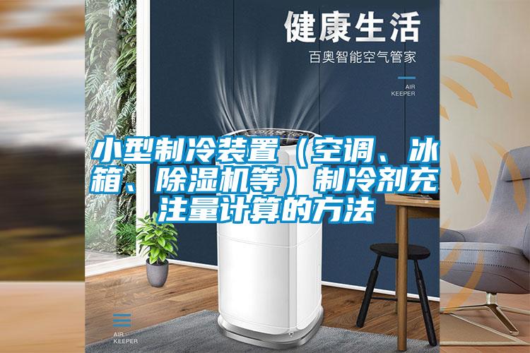 小型制冷裝置（空調(diào)、冰箱、除濕機(jī)等）制冷劑充注量計(jì)算的方法