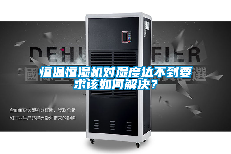 恒溫恒濕機(jī)對(duì)濕度達(dá)不到要求該如何解決？